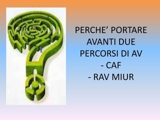 PERCHE’ PORTARE
AVANTI DUE
PERCORSI DI AV
- CAF
- RAV MIUR
 
