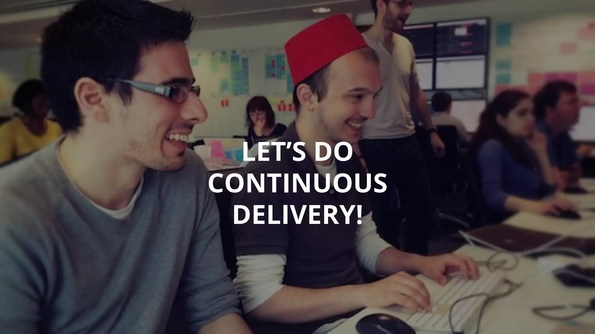 12
LET’S DO
CONTINUOUS
DELIVERY!
 