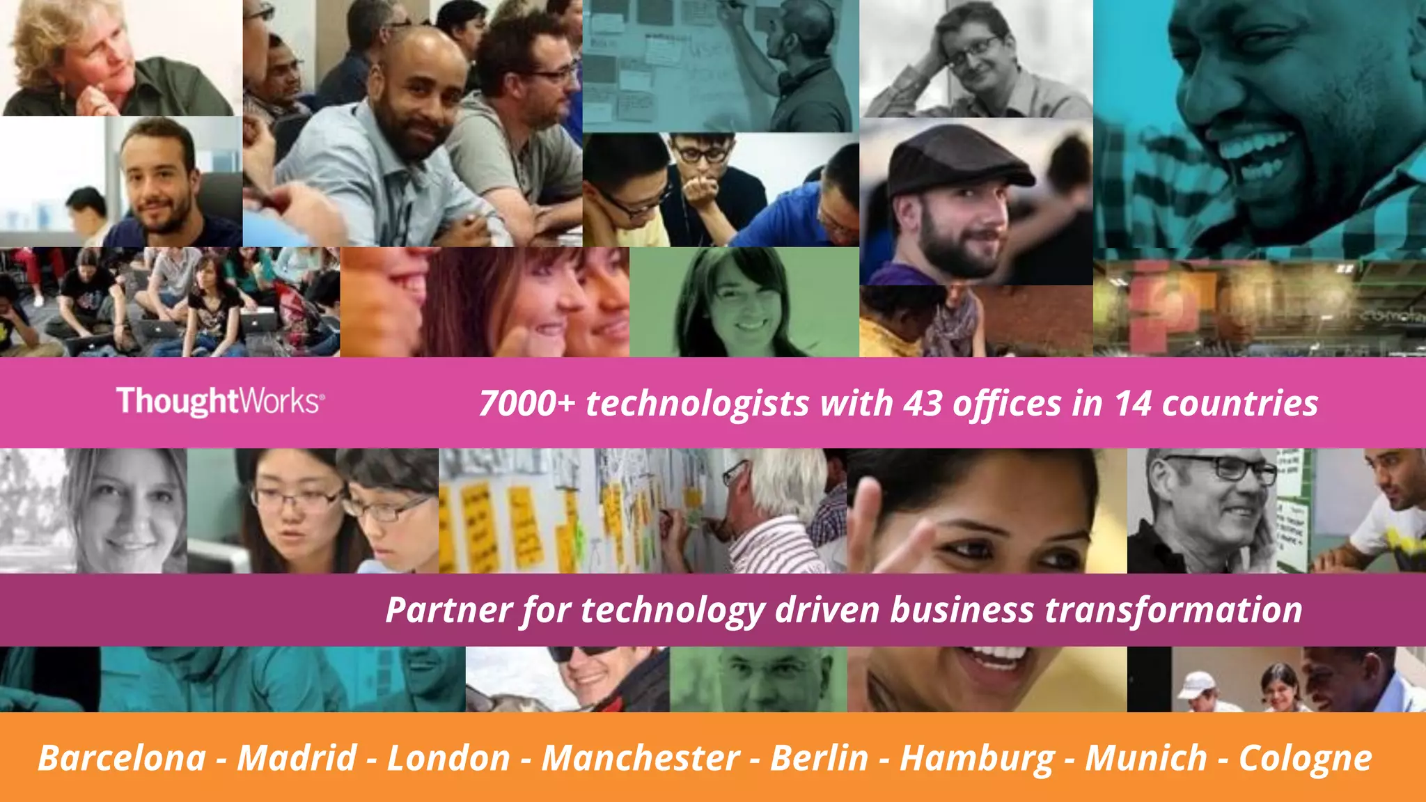 7000+ technologists with 43 oﬃces in 14 countries
Partner for technology driven business transformation
Barcelona - Madrid - London - Manchester - Berlin - Hamburg - Munich - Cologne
 
