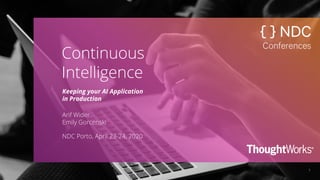 1
Continuous
Intelligence
Keeping your AI Application
in Production
Arif Wider
Emily Gorcenski
NDC Porto, April 23-24, 2020
 