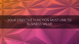 YOUR OBJECTIVE FUNCTION MUST LINK TO
BUSINESS VALUE
35
©ThoughtWorks 2020
NDC Porto (Virtual!), April 23, 2020
 