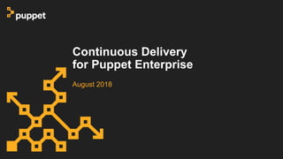 Continuous Delivery
for Puppet Enterprise
August 2018
 