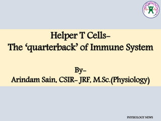 Helper T Cells-
The ‘quarterback’ of Immune System
By-
Arindam Sain, CSIR- JRF, M.Sc.(Physiology)
PHYSIOLOGY NEWS
 