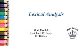 Akhil Kaushik
Asstt. Prof., CE Deptt.,
TIT Bhiwani
Lexical Analysis
 