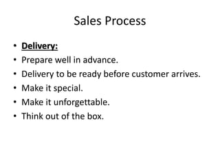 Sales Process
• Delivery:
• Prepare well in advance.
• Delivery to be ready before customer arrives.
• Make it special.
• Make it unforgettable.
• Think out of the box.
 