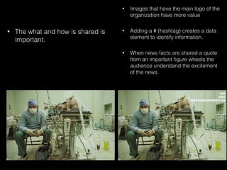 • Images that have the main logo of the
organization have more value
• Adding a # (hashtag) creates a data
element to identify information.
• When news facts are shared a quote
from an important ﬁgure wheels the
audience understand the excitement
of the news.
• The what and how is shared is
important.
 