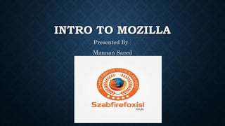 INTRO TO MOZILLA
Presented By :
Mannan Saeed
 