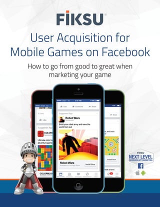 User Acquisition for
Mobile Games on Facebook
How to go from good to great when
marketing your game
NEXT LEVELFACEBOOK APP MARKETING
 