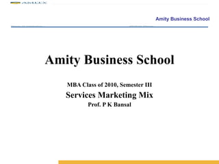 Amity Business School MBA Class of 2010, Semester III Services Marketing Mix Prof. P K Bansal 