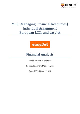 MFR (Managing Financial Resources)
Individual Assignment
European LCCs and easyJet
Financial Analysis
Name: Hisham El Sherbini
Course: Executive MBA – EM12
Date: 29th of March 2013
 