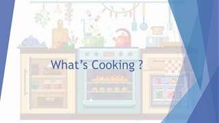What’s Cooking ?
 