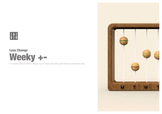 Lose Change
Weeky +-A monitor device which helps you to track spending and saving simultaneously.
 