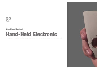 Non-Literal Product
Hand-Held ElectronicA " journey of interaction" product design experience which enhance the design communication skills.
 