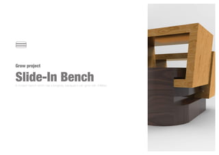 Grow project
Slide-In BenchA modern bench which has a longevity, bacause it can grow with children
 