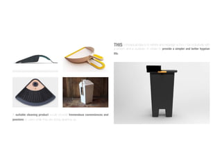 A suitable cleaning product would provide tremendous conveniences and
passions to users while they are doing cleaning up.
THIS conceptual idea is to rethink and redesign a 3-in-1 bin,inclusively with
a broom and a dustpan. in ortder to provide a simpler and better hygeian
life.
 