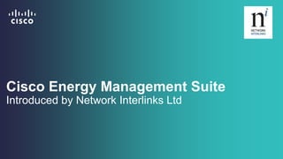 Cisco Energy Management Suite
Introduced by Network Interlinks Ltd
 