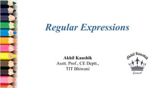 Akhil Kaushik
Asstt. Prof., CE Deptt.,
TIT Bhiwani
Regular Expressions
 