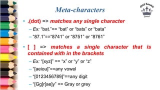 Meta-characters
• .(dot) => matches any single character
– Ex: “bat.”== “bat” or “bats” or “bata”
– “87.1”==“8741” or “875...