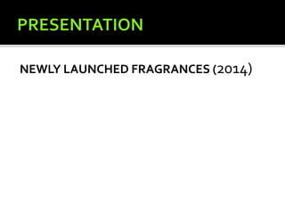 NEWLY LAUNCHED FRAGRANCES (2014)
 