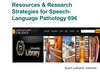 Resources & Research
Strategies for Speech-
Language Pathology 696
Susan Luévano, Librarian
 