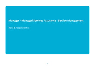 1
Manager ‐ Managed Services Assurance ‐ Service Management
Roles & Responsibilities
 
