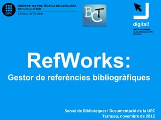 RefWorks:
Gestor de referències bibliogràfiques
Servei de Biblioteques i Documentació de la UPC
Terrassa, maig de 2013
 