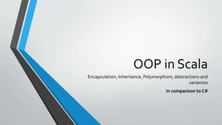 OOP in Scala
Encapsulation, Inheritance, Polymorphism, abstractions and
variances
in comparison to C#
 