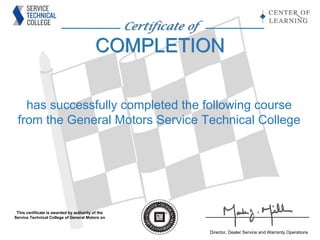 Certificate of
COMPLETION
Certificate of
COMPLETION
has successfully completed the following course
from the General Motors Service Technical College
This certificate is awarded by authority of the
Service Technical College of General Motors on
Director, Dealer Service and Warranty Operations
JUDE VITILIO
CCF06.114-0D
GM Global Product Safety
Overview
Sep 30, 2014
 