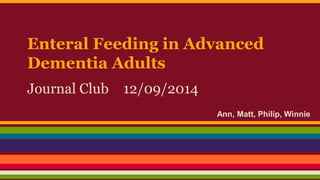 Enteral Feeding in Advanced
Dementia Adults
Journal Club 12/09/2014
Ann, Matt, Philip, Winnie
 
