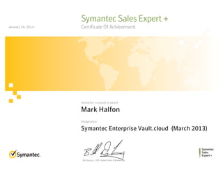 Bill DeLacy :: SVP, Global Sales & Marketing
Symantec
Sales
Expert +
Symantec is proud to award
Designation
Symantec Sales Expert +
Certificate Of Achievement
Mark Halfon
Symantec Enterprise Vault.cloud  (March 2013)
January 24, 2014
 