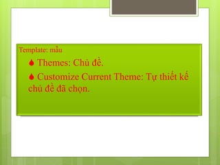 Template: mẫu
 Themes: Chủ đề.
 Customize Current Theme: Tự thiết kế
chủ đề đã chọn.
 