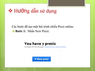  Hướng dẫn sử dụng
Các bước để tạo một bài trình chiếu Prezi online:
 Bước 1: Nhấn New Prezi:
 