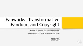 Fanworks, Transformative
Fandom, and Copyright
A Look at Axanar and the Implications
of Paramount/CBS v. Axanar Productions
Paula DuPont
LIS 7000, LSU
 