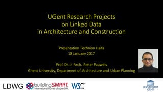 UGent Research Projects
on Linked Data
in Architecture and Construction
Presentation Technion Haifa
18 January 2017
Prof. Dr. Ir.-Arch. Pieter Pauwels
Ghent University, Department of Architecture and Urban Planning
 