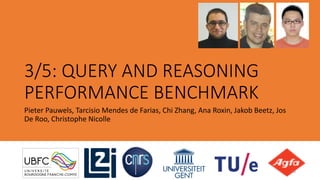 3/5: QUERY AND REASONING
PERFORMANCE BENCHMARK
Pieter Pauwels, Tarcisio Mendes de Farias, Chi Zhang, Ana Roxin, Jakob Beet...