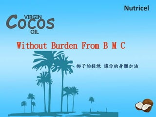 椰子的提煉 讓你的身體加油
Without Burden From B M CWithout Burden From B M C
Nutricel
 
