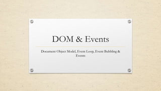 DOM & Events
Document Object Model, Event Loop, Event Bubbling &
Events
 