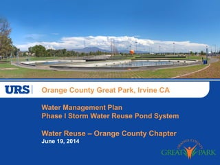 Orange County Great Park, Irvine CA
Water Management Plan
Phase I Storm Water Reuse Pond System
Water Reuse – Orange County Chapter
June 19, 2014
 