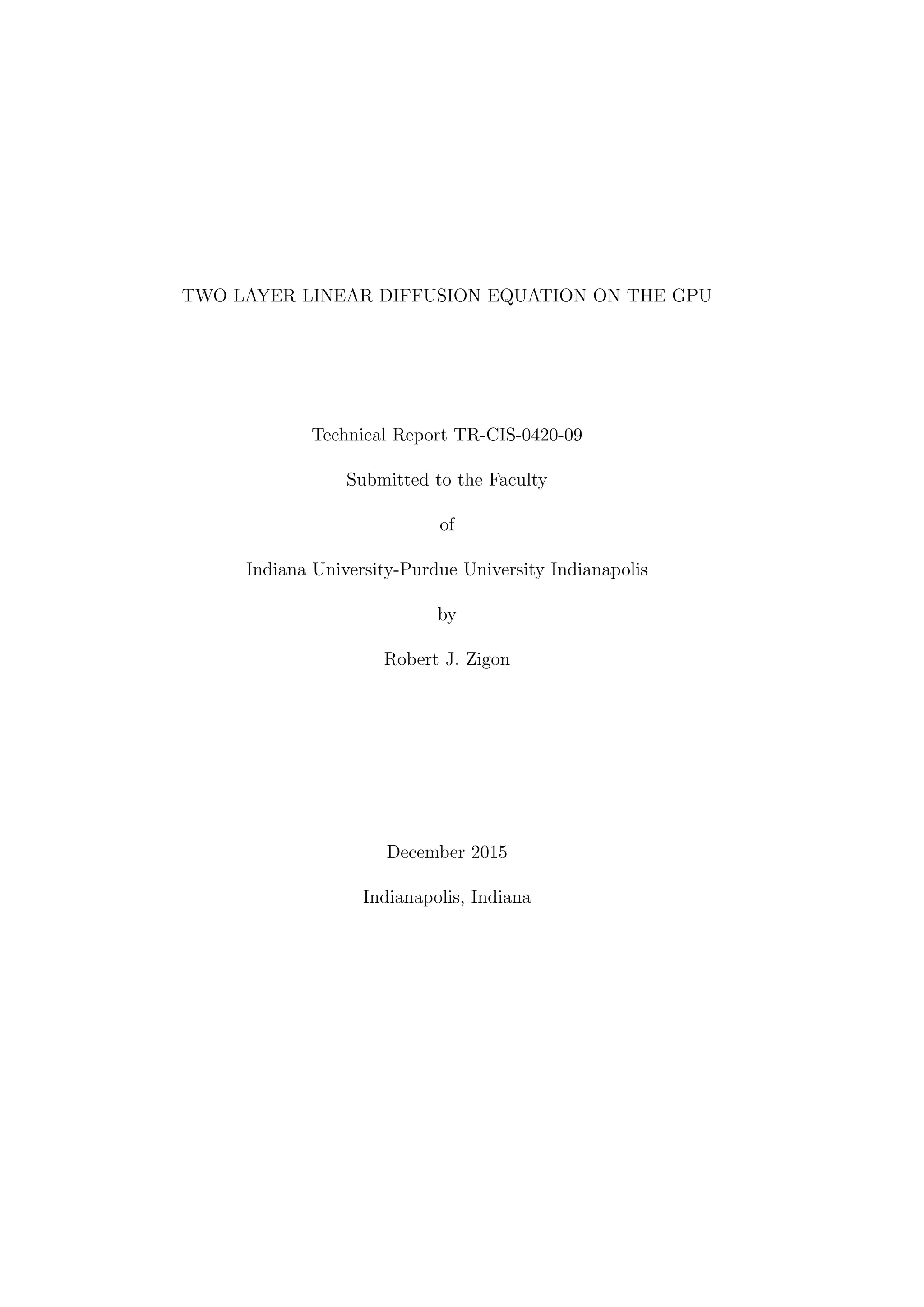 TWO LAYER LINEAR DIFFUSION EQUATION ON THE GPU
Technical Report TR-CIS-0420-09
Submitted to the Faculty
of
Indiana University-Purdue University Indianapolis
by
Robert J. Zigon
December 2015
Indianapolis, Indiana
 