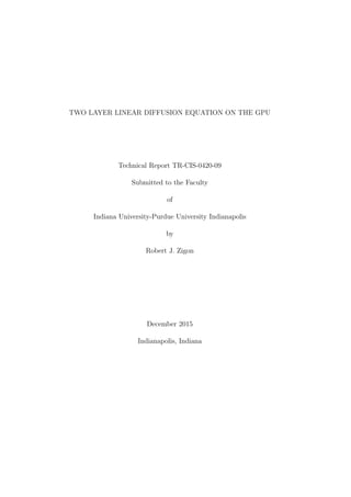 TWO LAYER LINEAR DIFFUSION EQUATION ON THE GPU
Technical Report TR-CIS-0420-09
Submitted to the Faculty
of
Indiana University-Purdue University Indianapolis
by
Robert J. Zigon
December 2015
Indianapolis, Indiana
 