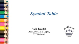 Akhil Kaushik
Asstt. Prof., CE Deptt.,
TIT Bhiwani
Symbol Table
 