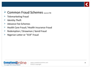 www.complianceonline.com
©2015 Copyright
 Common Fraud Schemes source FBI
 Telemarketing Fraud
 Identity Theft
 Advance Fee Schemes
 Health Care Fraud / Health Insurance Fraud
 Redemption / Strawman / bond Fraud
 Nigerian Letter or “419” Fraud
8
 