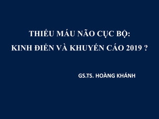 THIẾU MÁU NÃO CỤC BỘ:
KINH ĐIỂN VÀ KHUYẾN CÁO 2019 ?
GS.TS. HOÀNG KHÁNH
 