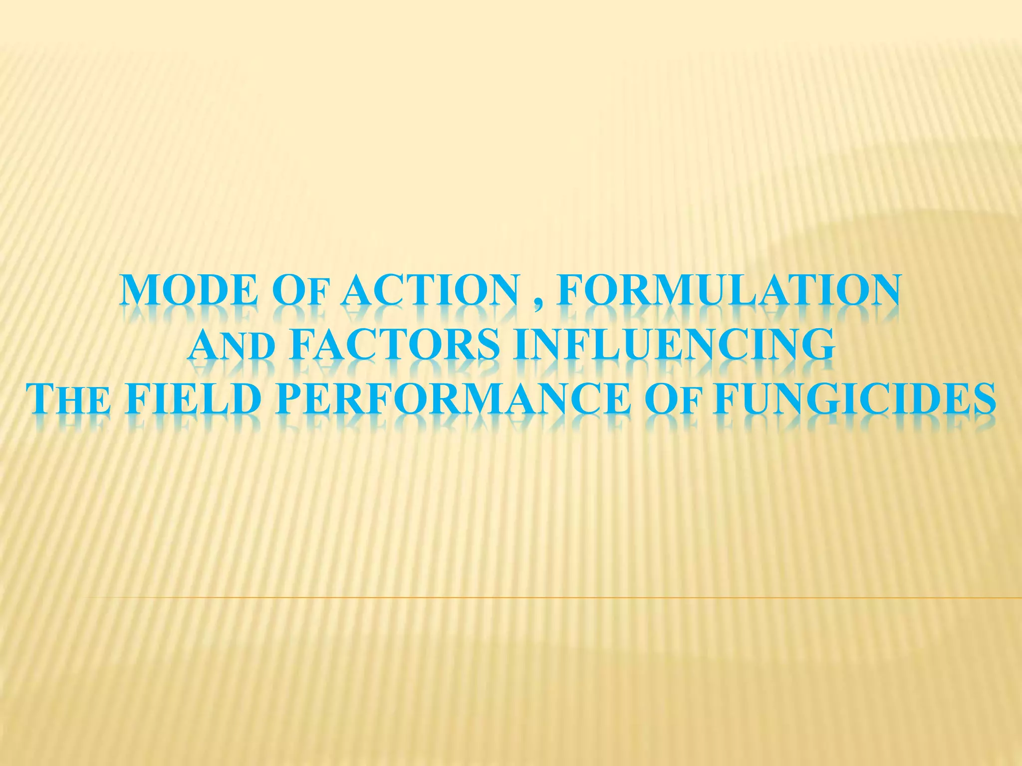 MODE OF ACTION , FORMULATION
AND FACTORS INFLUENCING
THE FIELD PERFORMANCE OF FUNGICIDES
 
