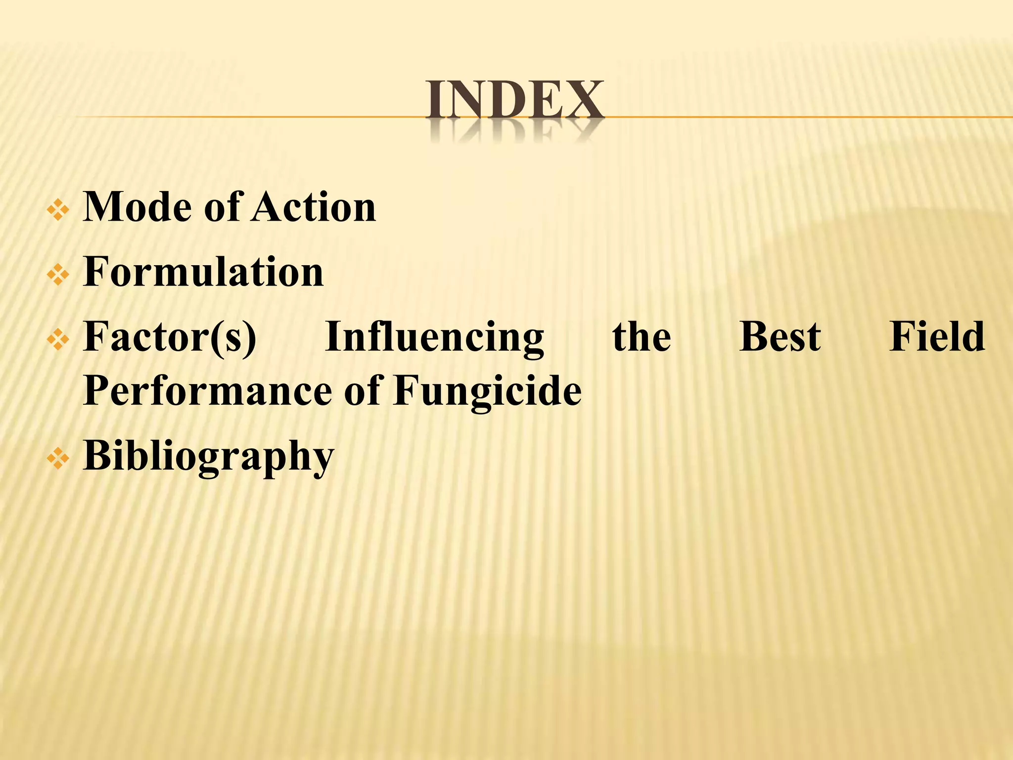 INDEX
 Mode of Action
 Formulation
 Factor(s) Influencing the Best Field
Performance of Fungicide
 Bibliography
 