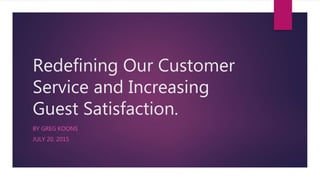 Redefining Our Customer
Service and Increasing
Guest Satisfaction.
BY GREG KOONS
JULY 20, 2015
 