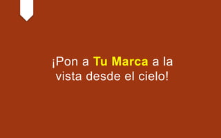¡Pon a Tu Marca a la
vista desde el cielo!
 