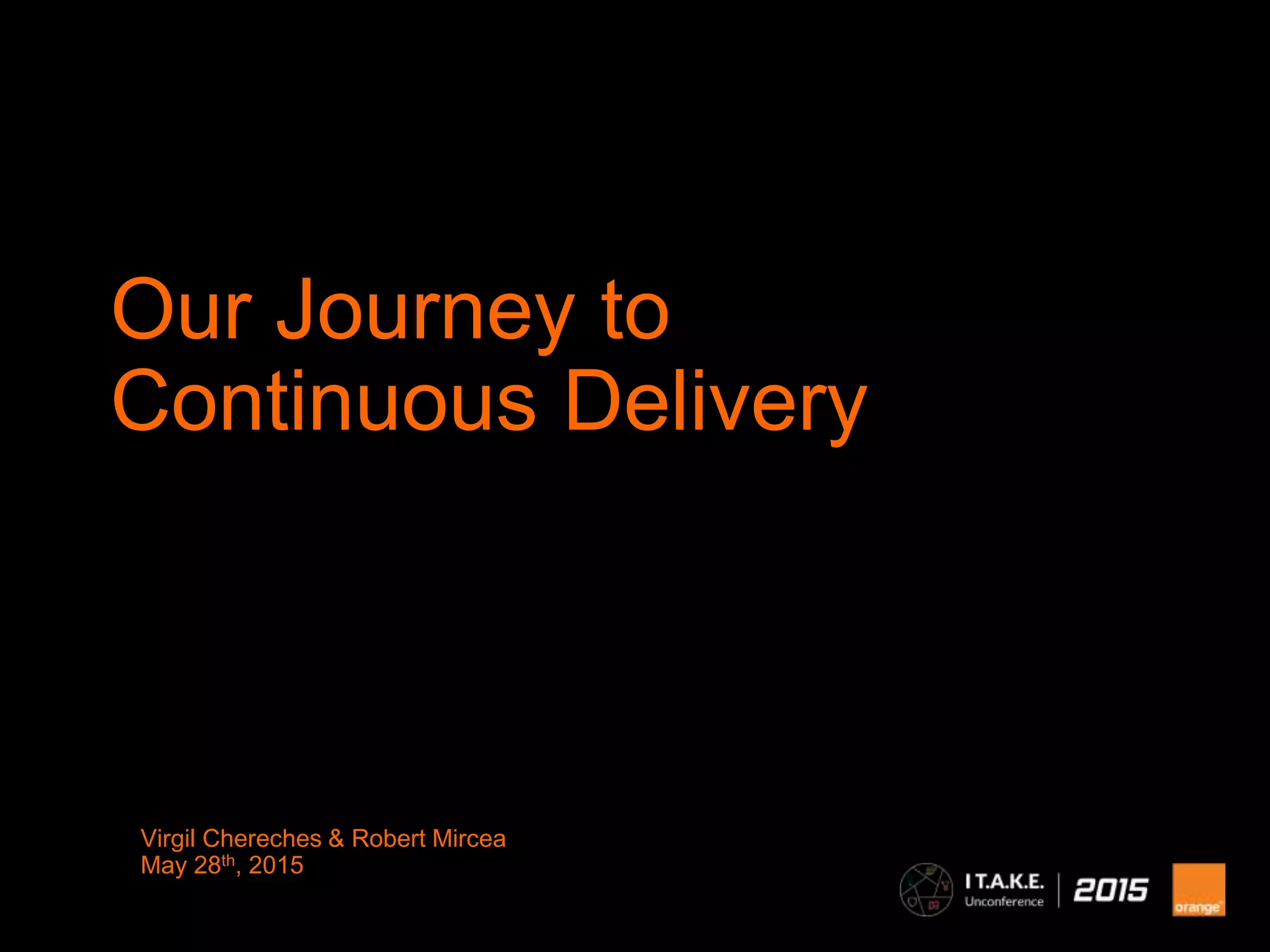 Virgil Chereches & Robert Mircea
May 28th, 2015
Our Journey to
Continuous Delivery