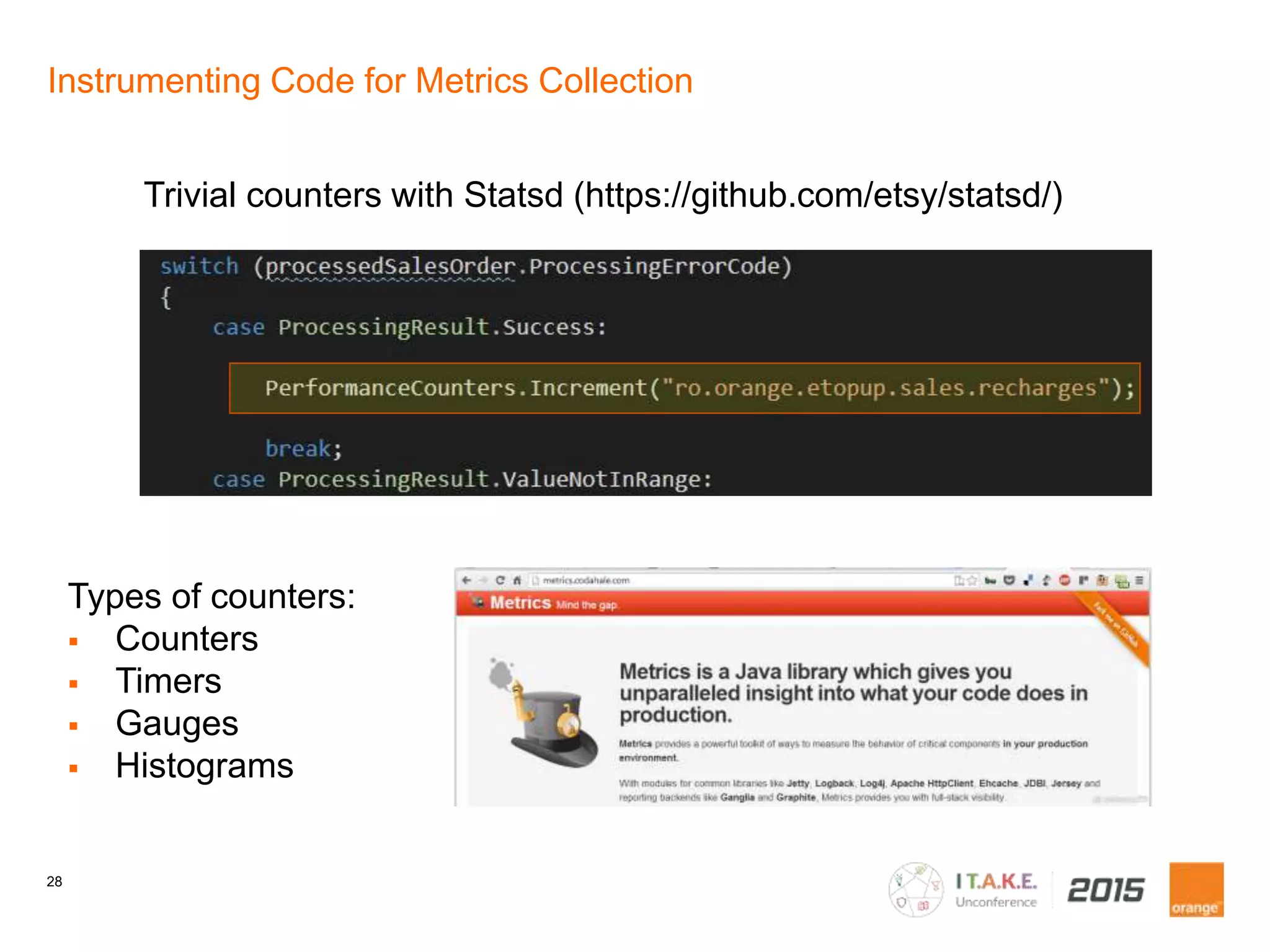28
Instrumenting Code for Metrics Collection
Trivial counters with Statsd (https://github.com/etsy/statsd/)
Types of counters:
Counters
Timers
Gauges
Histograms