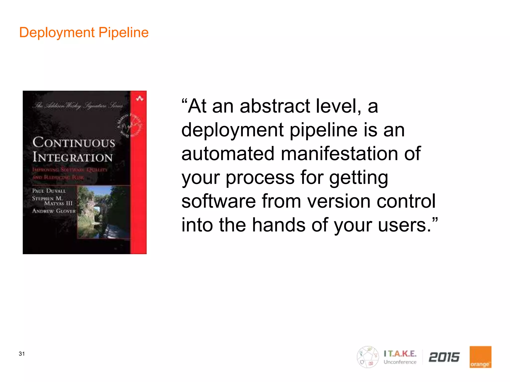 31
“At an abstract level, a
deployment pipeline is an
automated manifestation of
your process for getting
software from version control
into the hands of your users.”
Deployment Pipeline
